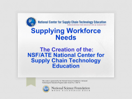 Supplying Workforce Needs The Creation of the: NSF/ATE National Center for Supply Chain Technology Education This center is sponsored by the National Science Foundation’s Advanced Technological Education.