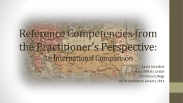 Reference Competencies from the Practitioner’s Perspective: An International Comparison Laura Saunders Mary Wilkins Jordan Simmons College ALISE conference January 2013