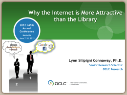 Why the Internet is More Attractive than the Library 2012 NASIG Annual Conference Nashville June 7-10, 2012  Lynn Silipigni Connaway, Ph.D. Senior Research Scientist OCLC Research.