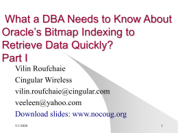 What a DBA Needs to Know About Oracle’s Bitmap Indexing to Retrieve Data Quickly? Part I Vilin Roufchaie Cingular Wireless vilin.roufchaie@cingular.com veeleen@yahoo.com Download slides: www.nocoug.org 11/6/2015