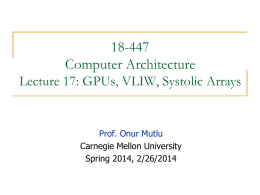 18-447 Computer Architecture Lecture 17: GPUs, VLIW, Systolic Arrays  Prof. Onur Mutlu Carnegie Mellon University Spring 2014, 2/26/2014