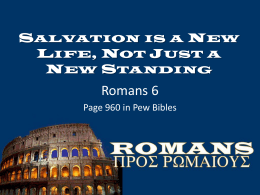 SALVATION IS A NEW LIFE, NOT JUST A NEW STANDING  Romans 6 Page 960 in Pew Bibles.