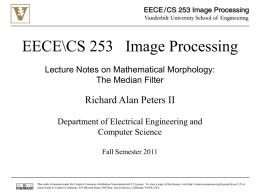 EECE\CS 253 Image Processing Lecture Notes on Mathematical Morphology: Lecture Notes The Median Filter  Richard Alan Peters II Department of Electrical Engineering and Computer Science Fall Semester.