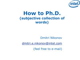 How to Ph.D.  (subjective collection of words)  Dmitri Nikonov dmitri.e.nikonov@intel.com (feel free to e-mail) What qualifies me to advise ? Personal experience - Ph.D.