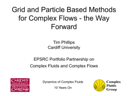 Grid and Particle Based Methods for Complex Flows - the Way Forward Tim Phillips Cardiff University EPSRC Portfolio Partnership on Complex Fluids and Complex Flows  Dynamics of.