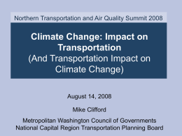 Northern Transportation and Air Quality Summit 2008  Climate Change: Impact on Transportation (And Transportation Impact on Climate Change) August 14, 2008 Mike Clifford  Metropolitan Washington Council of.
