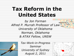 Tax Reform in the United States by Jon Forman Alfred P. Murrah Professor of Law University of Oklahoma Norman, Oklahoma & ATAX Fellow, UNSW Tax-Work-in-Progress Seminar University of Sydney August.