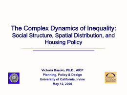 The Complex Dynamics of Inequality: Social Structure, Spatial Distribution, and Housing Policy  Victoria Basolo, Ph.D., AICP Planning, Policy & Design University of California, Irvine May 12,