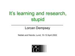 It’s learning and research, stupid Lorcan Dempsey Netlab and friends, Lund, 10-12 April 2002