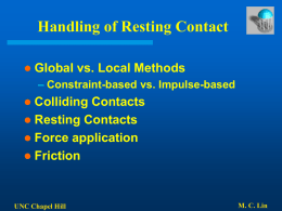 Handling of Resting Contact   Global vs. Local Methods – Constraint-based vs. Impulse-based  Colliding Contacts  Resting Contacts  Force application  Friction   UNC Chapel Hill  M.