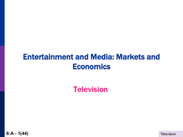 Entertainment and Media: Markets and Economics Television  6:A - 1(44)  Television The Product  Local:  Regional:  National:   6:A - 2(44)  News, Sports, Documentary Sports, News News, Sports, Entertainment  Television.
