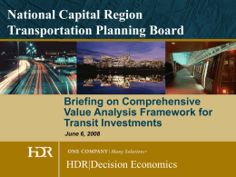National Capital Region Transportation Planning Board  Briefing on Comprehensive Value Analysis Framework for Transit Investments June 6, 2008  HDR|Decision Economics.