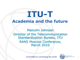 ITU-T  Academia and the future Malcolm Johnson Director of the Telecommunication Standardization Bureau, ITU RANS Moscow Conference, March 2010  Committed to connecting the world  International Telecommunication Union.