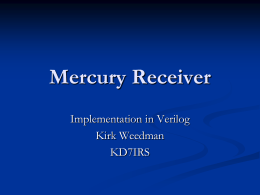 Mercury Receiver Implementation in Verilog Kirk Weedman KD7IRS Stages  Stages: 5 Decimation: 80/160/320  VARCIC  Stages: 11 Decimation: 4  Decimation: 2  CIC  FIR  rate CORDIC  Out_strobe  In_strobe Out_strobe  In_strobe  In_strobe  I  I  ADC Data  Q  Frequency 122.88 MHz  clock  FIR Q  Out_strobe CIC  VARCIC  In_strobe  In_strobe Out_strobe  In_strobe.