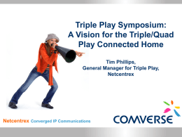 Triple Play Symposium: A Vision for the Triple/Quad Play Connected Home Tim Phillips, General Manager for Triple Play, Netcentrex  Netcentrex  Converged IP Communications.