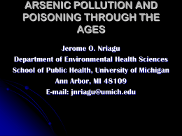ARSENIC POLLUTION AND POISONING THROUGH THE AGES Jerome O. Nriagu Department of Environmental Health Sciences School of Public Health, University of Michigan Ann Arbor, MI 48109 E-mail: