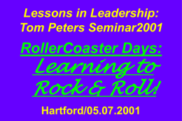 Lessons in Leadership: Tom Peters Seminar2001  RollerCoaster Days:  Learning to Rock & Roll! Hartford/05.07.2001 More at &hellip;  tompeters.com  Slides from this seminar; Master Presentation, for in-depth; annotated Special Presentations [Women.