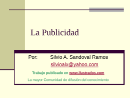 La Publicidad Por:  Silvio A. Sandoval Ramos silvioalx@yahoo.com  Trabajo publicado en www.ilustrados.com La mayor Comunidad de difusión del conocimiento.
