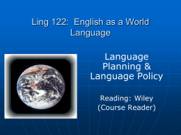 Ling 122: English as a World Language Language Planning & Language Policy Reading: Wiley (Course Reader)