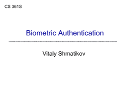 CS 361S  Biometric Authentication Vitaly Shmatikov Biometric Authentication Nothing to remember Passive • Nothing to type, no devices to carry around  Can’t share (usually) Can be fairly.