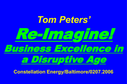 Tom Peters’  Re-Imagine!  Business Excellence in a Disruptive Age Constellation Energy/Baltimore/0207.2006 Slides at …  tompeters.com* *Also … LONG.
