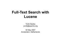 Full-Text Search with Lucene Yonik Seeley yonik@apache.org 02 May 2007 Amsterdam, Netherlands What is Lucene • High performance, scalable, full-text search library • Written by Doug Cutting, 100%