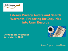 Library Privacy Audits and Search Warrants: Preparing for Inquiries into User Records  Infopeople Webcast November 4, 2004  Karen Coyle and Mary Minow.