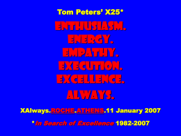 Tom Peters’ X25*  Enthusiasm. Energy. Empathy. Execution. Excellence. Always. XAlways.ROCHE.ATHENS.11 January 2007 *In Search of Excellence 1982-2007 FLOWER POWER.