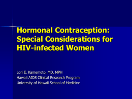 Hormonal Contraception: Special Considerations for HIV-infected Women Lori E. Kamemoto, MD, MPH Hawaii AIDS Clinical Research Program University of Hawaii School of Medicine.