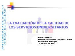 LA EVALUACIÓN DE LA CALIDAD DE LOS SERVICIOS UNIVERSITARIOS Pablo Arranz Val Director de la Unidad Técnica de Calidad Universidad de Burgos 25 de abril.