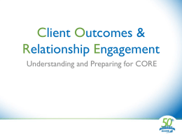 Client Outcomes & Relationship Engagement Understanding and Preparing for CORE What is CORE? CORE stands for: • Client • Outcomes & • Relationship • Engagement  CORE is a CRM (Customer Relationship Management)  system.  CORE replaces WebIT.