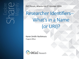 DLF Forum, Atlanta GA 27 October 2014  Researcher Identifiers What’s in a Name (or URI)? Karen Smith-Yoshimura Program Officer.