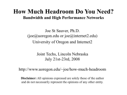 How Much Headroom Do You Need? Bandwidth and High Performance Networks Joe St Sauver, Ph.D. (joe@uoregon.edu or joe@internet2.edu) University of Oregon and Internet2 Joint Techs,