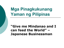 Mga Pinagkukunang Yaman ng Pilipinas “Give me Mindanao and I can feed the World” – Japanese Businessman.