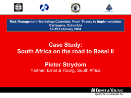 Risk Management Workshop Colombia: From Theory to Implementation Cartagena, Colombia 16-19 February 2004  Case Study: South Africa on the road to Basel II Pieter Strydom Partner,