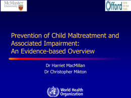 Prevention of Child Maltreatment and Associated Impairment: An Evidence-based Overview Dr Harriet MacMillan Dr Christopher Mikton.