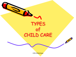 TYPES of CHILD CARE  2.01-Child Care TYPES OF CHILD CARE: • Home-Based Care: In-home care from a caregiver who come to their home • Center-Based Care: Several.