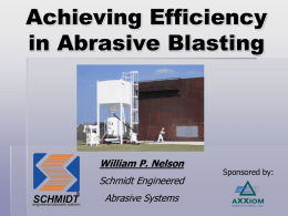 Achieving Efficiency in Abrasive Blasting  William P. Nelson Schmidt Engineered Abrasive Systems  Sponsored by: What is the Definition of “Efficiency”?  Abrasive blasting is defined as a controlled.