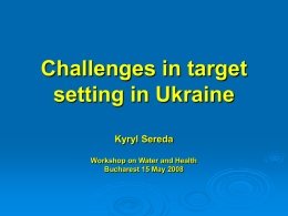 Challenges in target setting in Ukraine Kyryl Sereda Workshop on Water and Health Bucharest 15 May 2008