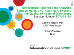 IBM Medical Records Text Analytics Solution Helps UNC Healthcare Improve the Quality of Hospital Discharges Session Number ECA-1419A Carlton Moore, MD UNC Healthcare Fiodar Zboichyk IBM.