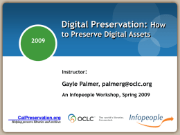 Digital Preservation: How to Preserve Digital Assets  Instructor:  Gayle Palmer, palmerg@oclc.org An Infopeople Workshop, Spring 2009