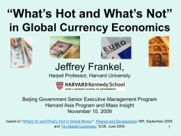 “What’s Hot and What’s Not” in Global Currency Economics  Jeffrey Frankel, Harpel Professor, Harvard University  Beijing Government Senior Executive Management Program Harvard Asia Program and.