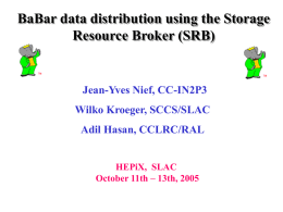 BaBar data distribution using the Storage Resource Broker (SRB)  Jean-Yves Nief, CC-IN2P3  Wilko Kroeger, SCCS/SLAC Adil Hasan, CCLRC/RAL  HEPiX, SLAC October 11th – 13th, 2005
