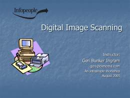 Digital Image Scanning  Instructor:  Geri Bunker Ingram geri@dimema.com An Infopeople Workshop August 2005 This Workshop Is Brought to You By the Infopeople Project Infopeople is a federally-funded.