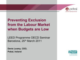 Preventing Exclusion from the Labour Market when Budgets are Low LEED Programme OECD Seminar Barcelona, 25th March 2011 Denis Leamy, CEO, Pobal, Ireland.