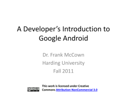 A Developer’s Introduction to Google Android Dr. Frank McCown Harding University Fall 2011 This work is licensed under Creative Commons Attribution-NonCommercial 3.0