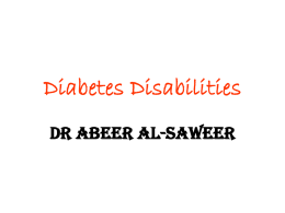 Diabetes Disabilities Dr Abeer Al-Saweer Lecture Layout • • • • • • •  Definition of Disabilities Spectrum of Disabilities Diabetes and Disabilities Factors related to Disabilities in Diabetes Interventions to reduce Disabilities Barriers.