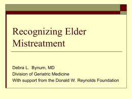 Recognizing Elder Mistreatment Debra L. Bynum, MD Division of Geriatric Medicine With support from the Donald W.