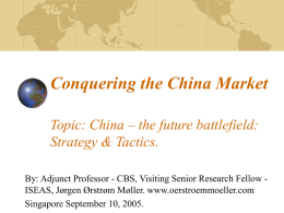 Conquering the China Market Topic: China – the future battlefield: Strategy & Tactics. By: Adjunct Professor - CBS, Visiting Senior Research Fellow ISEAS,
