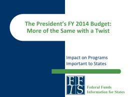The President’s FY 2014 Budget: More of the Same with a Twist  Impact on Programs Important to States  Federal Funds Information for States.